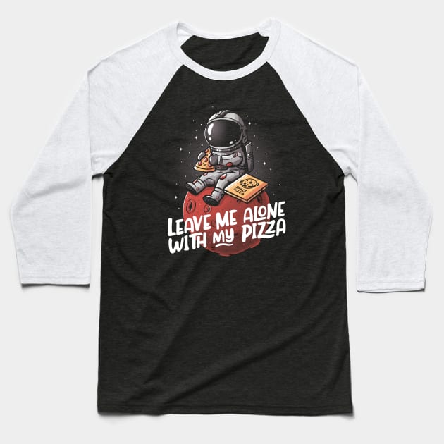 Leave Me Alone With My Pizza - Funny Space Astronaut Gift Baseball T-Shirt by eduely